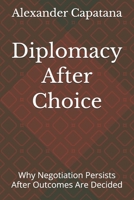 Diplomacy After Choice: Why Negotiation Persists After Outcomes Are Decided (The Closing of Choise) B0GFTY46SK Book Cover