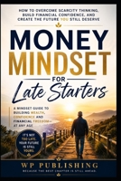 Money Mindset for Late Starters: How to Overcome Scarcity Thinking, Build Financial Confidence, and Create the Future You Still Deserve B0H1WJFYDT Book Cover