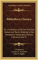 Bibliotheca Classica: Or, A Dictionary Of All The Principal Names And Terms Relating To The Geography, Topography, History, Literature, And Mythology Of Antiquity And Of The Ancients: With A Chronolog 1169149243 Book Cover