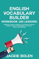 English Vocabulary Builder Workbook (200 Lessons): Essential Words, Phrases, Collocations, Phrasal Verbs & Idioms for Maximizing your TOEFL, TOEIC & ... (Learn English B08Y4HB7HT Book Cover
