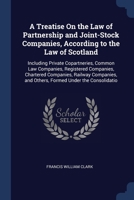 A Treatise On the Law of Partnership and Joint-Stock Companies, According to the Law of Scotland: Including Private Copartneries, Common Law ... and Others, Formed Under the Consolidatio 1376489856 Book Cover