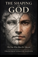 The Shaping of God: The One Who Must Be Obeyed B0H23CRL7F Book Cover
