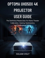 Optoma UHD50X 4K Projector User Guide: The Definitive Masterclass for Home Theater Calibration, Gaming Optimization, and Professional Setup B0GG4H2VSV Book Cover
