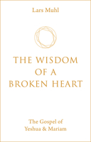 The Wisdom of a Broken Heart: The Gospel of Yeshua & Mariam 1786785145 Book Cover