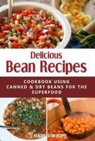 Delicious Bean Recipes: Cookbook Using Canned & Dry Beans For The SuperFood! 150052865X Book Cover