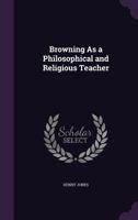 Browning as a Philosophical and Religious Teacher 1511942290 Book Cover
