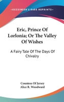 Eric, Prince of Lorlonia, Or, the Valley of Wishes a Fairy Tale of the Days of Chivalry 1432631918 Book Cover