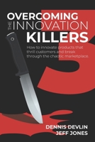 Overcoming the Innovation Killers: How to innovate products that thrill customers and break through the chaotic marketplace. B08XT9LWZC Book Cover