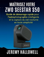 Maîtrisez votre ZWO Seestar S50: Guide de démarrage rapide pour l'astrophotographie intelligente et la capture du ciel nocturne en toute simplicité B0FVS3TMLY Book Cover