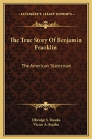 The True Story of Benjamin Franklin, the American Statesman 1162940786 Book Cover