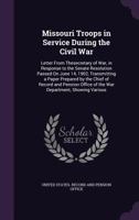 Missouri Troops in Service During the Civil War: Letter from Thesecretary of War, in Response to the Senate Resolution Passed On June 14, 1902, ... Office of the War Department, Showing Various 1144696968 Book Cover