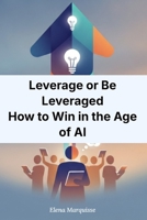 Leverage or Be Leveraged: How to Win in the Age of AI B0H9M97R36 Book Cover