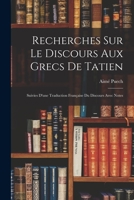 Recherches Sur Le Discours Aux Grecs De Tatien: Suivies D'une Traduction Française Du Discours Avec Notes 1016591098 Book Cover