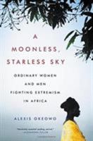 A Moonless, Starless Sky: Ordinary Women and Men Fighting Extremism in Africa 0316382922 Book Cover