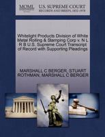 Whitelight Products Division of White Metal Rolling & Stamping Corp v. N L R B U.S. Supreme Court Transcript of Record with Supporting Pleadings 1270495356 Book Cover