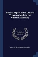Annual Report of the General Treasurer, Made to the General Assembly, 1022086863 Book Cover