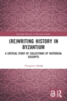 (Re)Writing History in Byzantium: A Critical Study of Collections of Historical Excerpts 0367496453 Book Cover