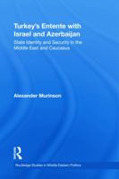 Turkey's Entente with Israel and Azerbaijan: State Identity and Security in the Middle East and Caucasus 0415853184 Book Cover