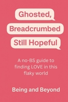 Ghosted, Breadcrumbed, Still Hopeful: A no-BS guide to finding LOVE in a flaky world B0FF3221LT Book Cover