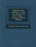 Eaahnika oder Institute, Sitten und Brauch des alten Hellas. - Primary Source Edition 027495527X Book Cover