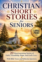 Christian Short Stories for Seniors: 20 Heartwarming Stories of Faith, Friendship, Hope, and God's Love — Large Print with Bible Verses and Reflection Questions B0H6BVPFV1 Book Cover