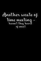 Another Waste of Time Meeting - Haven't They Heard of Email: The Handy Little Book to Jot Down Your Feelings When You Cannot Speak Out at the Time. 1790211204 Book Cover