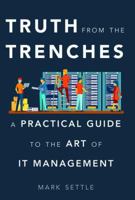 Truth from the Trenches: A Practical Guide to the Art of IT Management 1629561932 Book Cover