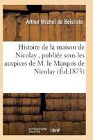 Histoire de La Maison de Nicolay, Ra(c)Diga(c)E Et Publia(c)E Sous Les Auspices de M. Le Marquis de Nicolay 2011940664 Book Cover