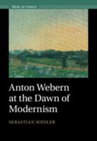 Anton Webern at the Dawn of Modernism (Music in Context) 1009453696 Book Cover