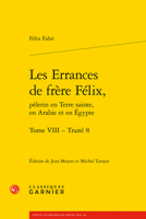 Les Errances de Frere Felix, Pelerin En Terre Sainte, En Arabie Et En Egypte. Tome VIII: Traite 8 2406107213 Book Cover