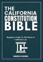THE CALIFORNIA CONSTITUTION BIBLE: Beginner’s Guide To The Heart of California Law B0FDR974BK Book Cover
