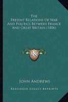 The Present Relations Of War And Politics Between France And Great Britain 1120917182 Book Cover
