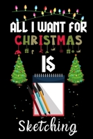 All I Want For Christmas Is Sketching: Sketching lovers Appreciation gifts for Xmas, Funny Sketching Christmas Notebook / Thanksgiving & Christmas Gift 1671333632 Book Cover