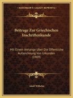 Beitrage Zur Griechischen Inschriftenkunde: Mit Einem Anhange Uber Die Offentliche Aufzeichnung Von Urkunden (1909) 1248356381 Book Cover