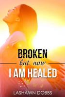 Broken But Now I Am Healed 0692558373 Book Cover