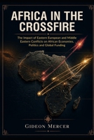 AFRICA IN THE CROSSFIRE: The Impact of Current International Conflicts on African Economies, Politics and Global Funding B0HMHFC5DQ Book Cover