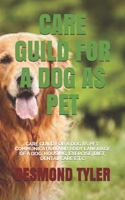 Care Guild for a Dog as Pet: Care Guild for a Dog as Pet: Communication and Body Language of a Dog, Housing, Exercise, Diet, Dental Care E.T.C B0939XCHTT Book Cover