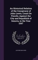 An Historical Relation of the Conspiracy of John Lewis, Count De Fieschi, Against the City and Republick of Genova, in the Year 1547 1141693526 Book Cover