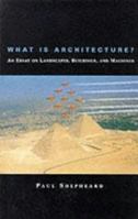 What Is Architecture? An Essay on Landscapes, Buildings, and Machines 0262193418 Book Cover