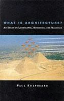 What Is Architecture? An Essay on Landscapes, Buildings, and Machines 0262691663 Book Cover