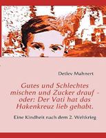 Gutes und Schlechtes mischen und Zucker drauf - oder: Der Vati hat das Hakenkreuz lieb gehabt.: Eine Kindheit nach dem 2. Weltkrieg 3837058417 Book Cover