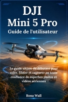 DJI Mini 5 Pro Guide de l'utilisateur: Le guide ultime du débutant pour voler, filmer et capturer en toute confiance de superbes photos et vidéos aériennes (French Edition) B0H5R8QXPR Book Cover