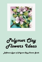 Polymer Clay Flowers Ideas: Different Types of Polymer Clay Flowers Guide: Polymer Clay Flowers null Book Cover