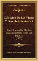 Coleccion De Los Viages Y Descubrimientos V5: Que Hicieron Por Mar Los Espanoles Desde Fines Del Siglo XV (1837) 1160708932 Book Cover