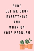 Sure, Let Me Drop Everything and Work On Your Problem: Notebook to collect Memories, Quotes, and Stories . Funny Office Humor, Mom Notebook, Funny Mom Gift, Lady Boss Notebook, Chaos Coordinator Gift 1652693009 Book Cover