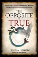 The Opposite is True: Discover Your Unexpected Enemies, Allies, and Purpose Through the Eyes of Counter-Intuitive Psychology B0CFZQGYY5 Book Cover