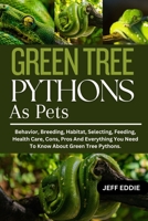 GREEN TREE PYTHONS AS PETS: Behavior, Breeding, Habitat, Selecting, Feeding, Health Care, Cons, Pros And Everything You Need To Know About Green Tree Pythons. B0DWFLC762 Book Cover