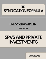 THE SYNDICATION FORMULA: UNLOCKING WEALTH THROUGH SPVS AND PRIVATE INVESTMENTS B0DSJL9LRJ Book Cover
