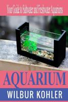 Aquarium: Your Guide to Saltwater and Freshwater Aquariums 154513183X Book Cover