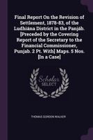 Final Report On the Revision of Settlement, 1878-83, of the Ludhiána District in the Panjáb. [Preceded by the Covering Report of the Secretary to the ... Punjab. 2 Pt. With] Maps. 5 Nos. [In a Case] 1378564006 Book Cover